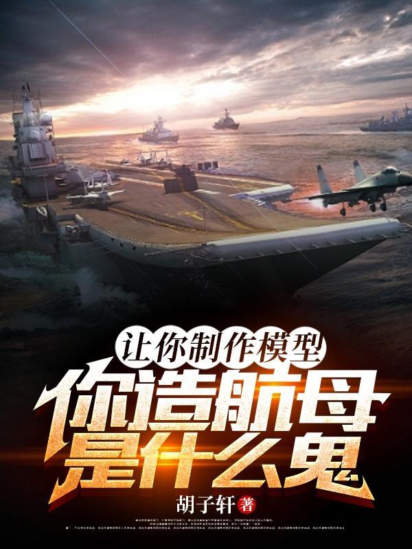 让你制作模型你造航母是什么鬼免费版